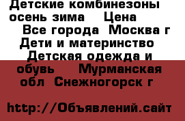 Детские комбинезоны ( осень-зима) › Цена ­ 1 800 - Все города, Москва г. Дети и материнство » Детская одежда и обувь   . Мурманская обл.,Снежногорск г.